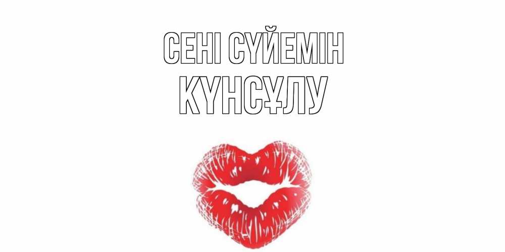 Күн сайын ашық хат с именем, КҮНСҰЛУ Сені сүйемін поцелуй Онлайн тегін жүктеп алу тілектері бар керемет карта 