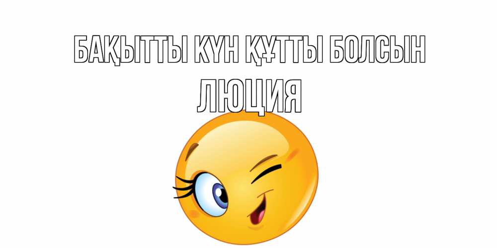 Күн сайын ашық хат с именем, Люция Бақытты күн құтты болсын улыбка Онлайн тегін жүктеп алу тілектері бар керемет карта 