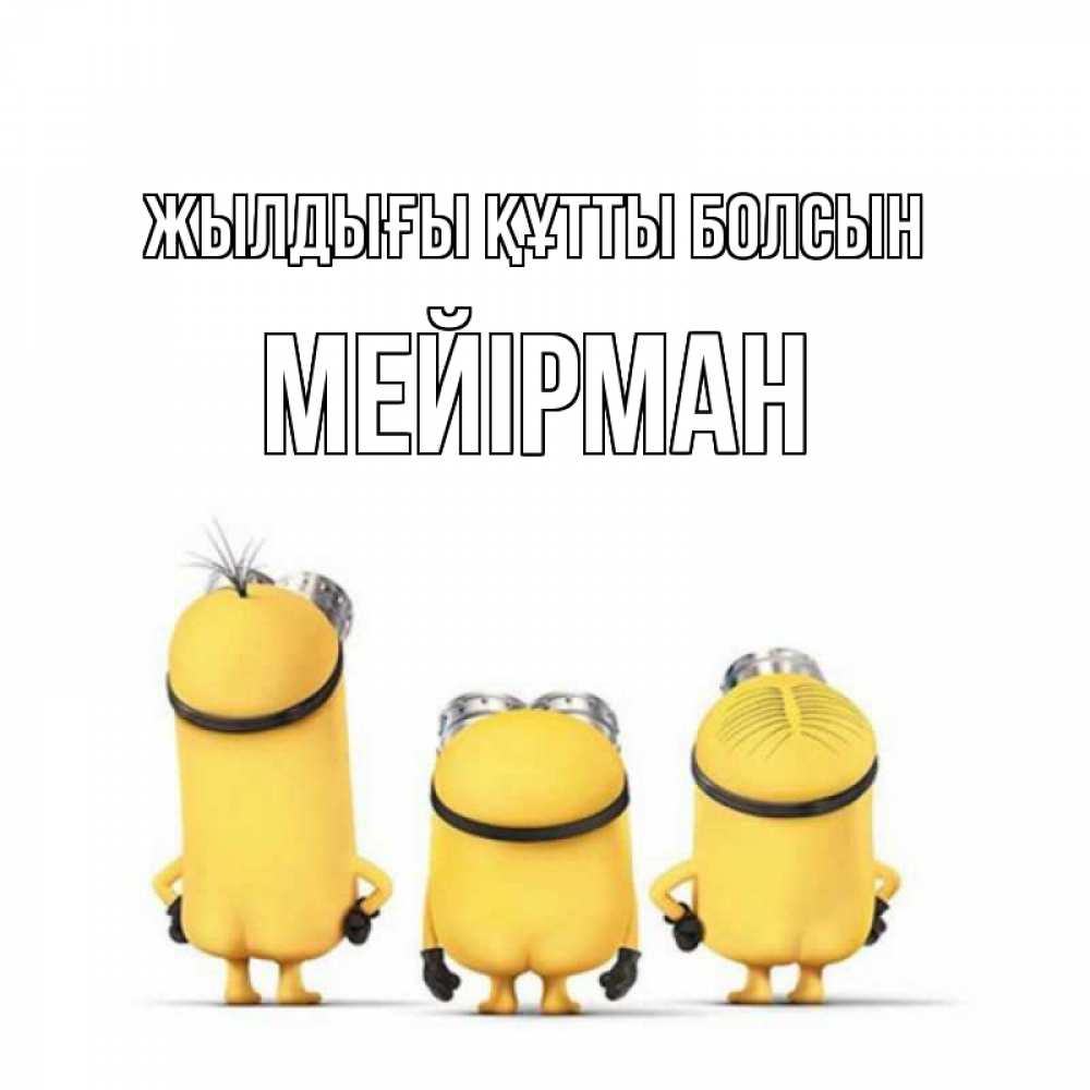 Күн сайын ашық хат с именем, МЕЙІРМАН Жылдығы құтты болсын миньоны Онлайн тегін жүктеп алу тілектері бар керемет карта 