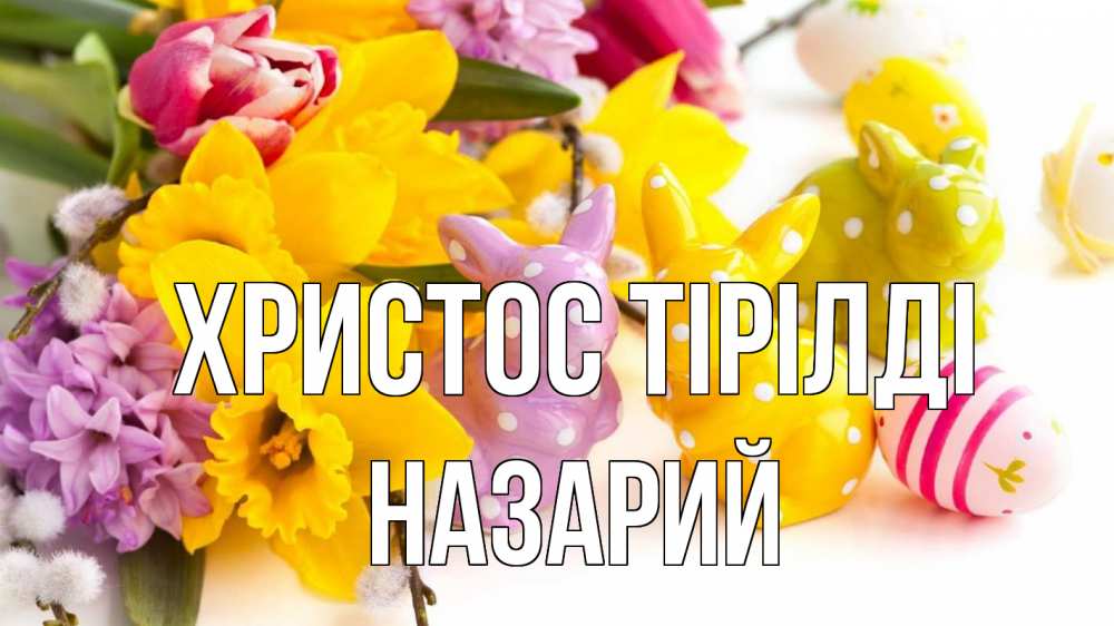 Күн сайын ашық хат с именем, Назарий Христос тірілді цветы, пасха Онлайн тегін жүктеп алу тілектері бар керемет карта 