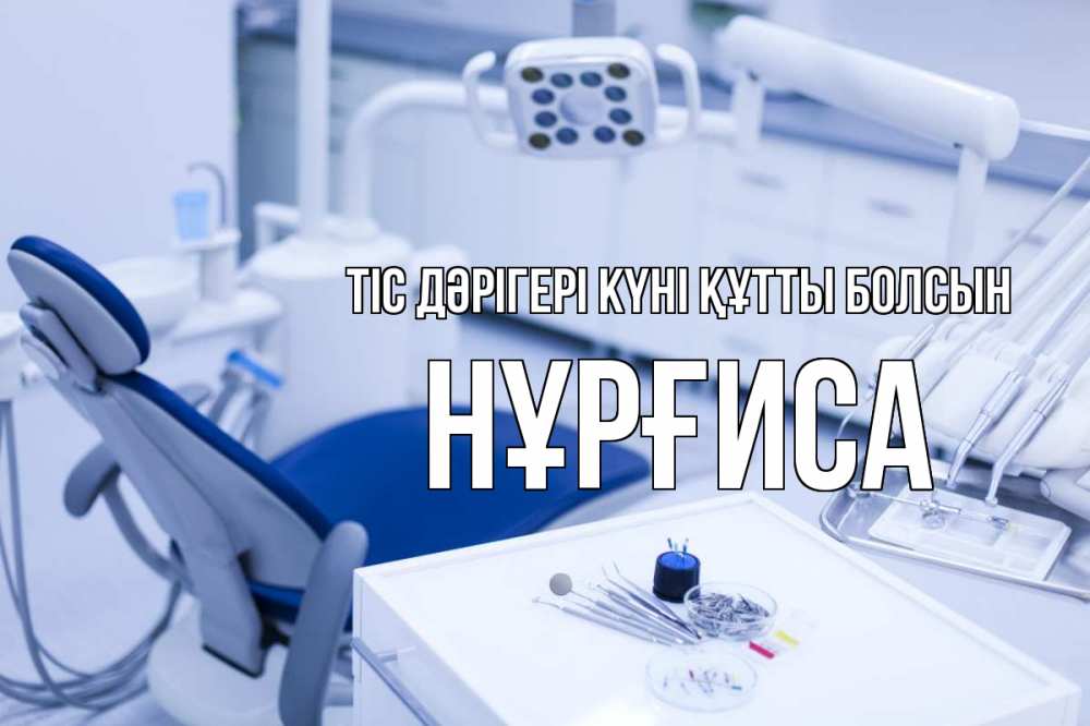Күн сайын ашық хат с именем, НҰРҒИСА Тіс дәрігері күні құтты болсын с днем стоматолога  2 Онлайн тегін жүктеп алу тілектері бар керемет карта 