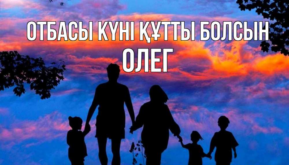 Күн сайын ашық хат с именем, Олег отбасы күні құтты болсын семья Онлайн тегін жүктеп алу тілектері бар керемет карта 