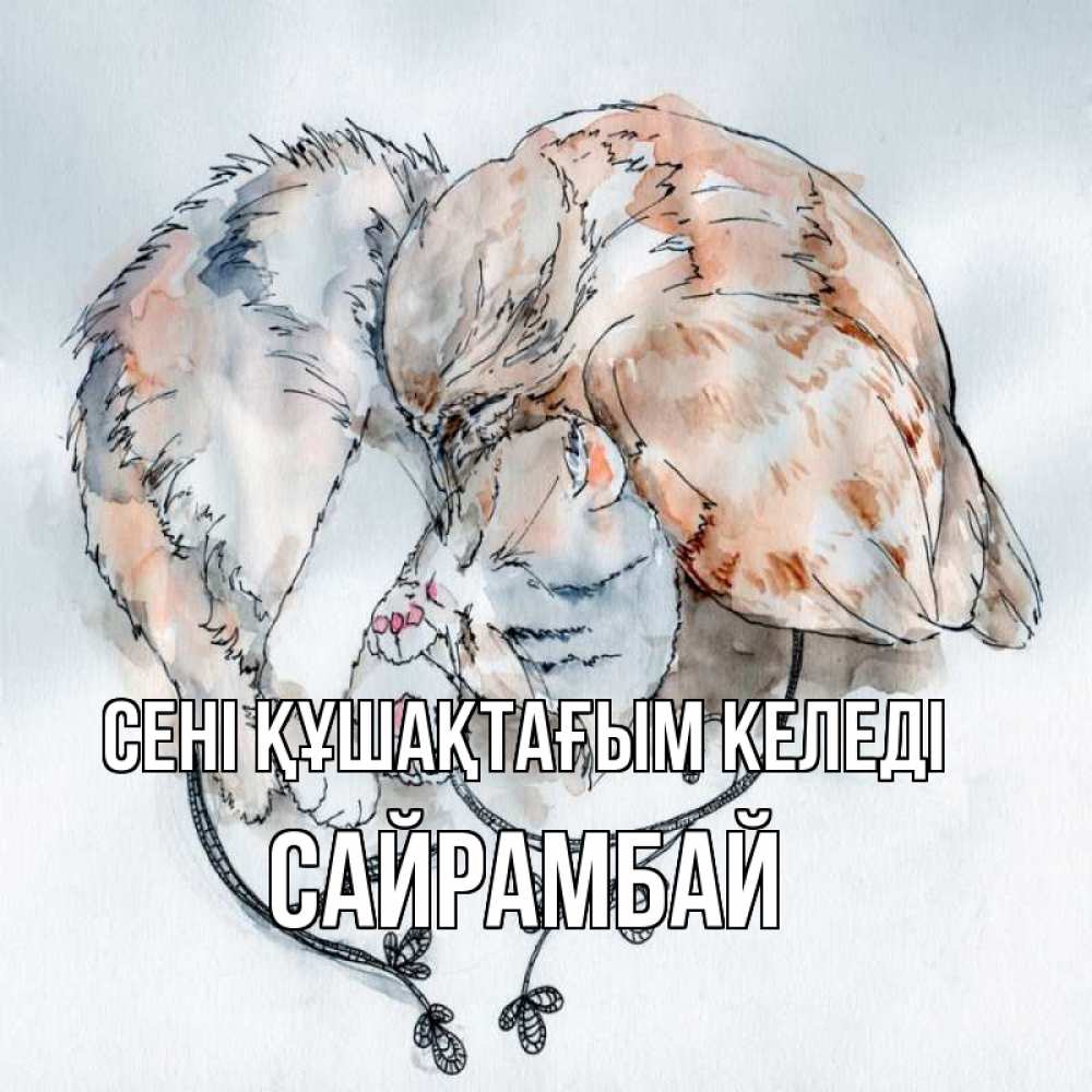 Күн сайын ашық хат с именем, САЙРАМБАЙ сені құшақтағым келеді можно быть вместе даже когда очень разные Онлайн тегін жүктеп алу тілектері бар керемет карта 