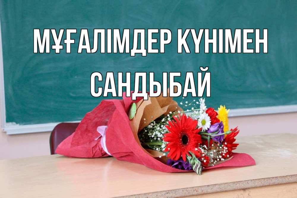 Күн сайын ашық хат с именем, САНДЫБАЙ Мұғалімдер күнімен школа с днем учителя Онлайн тегін жүктеп алу тілектері бар керемет карта 