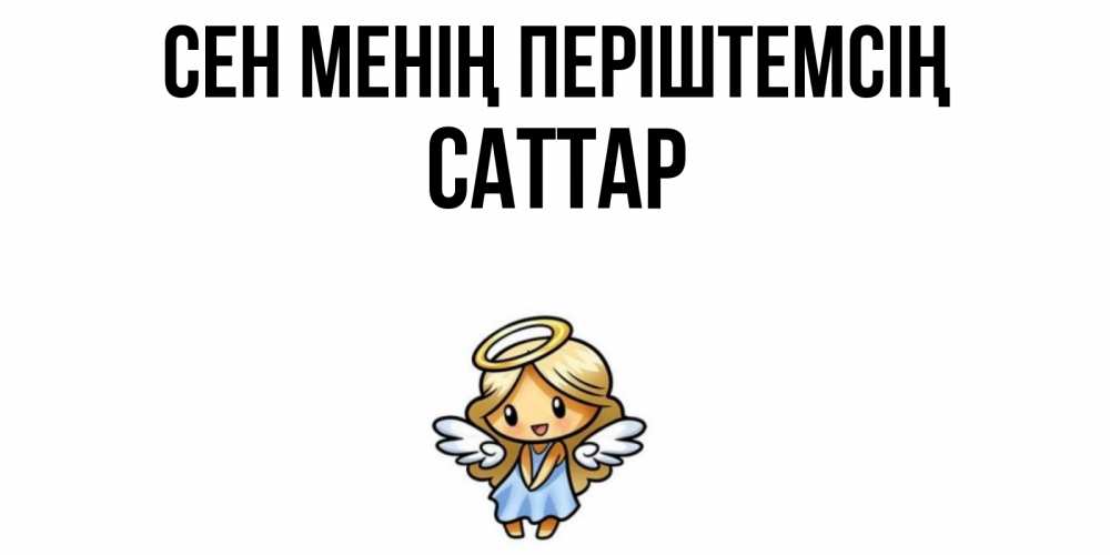 Күн сайын ашық хат с именем, САТТАР Сен менің періштемсің ангел Онлайн тегін жүктеп алу тілектері бар керемет карта 