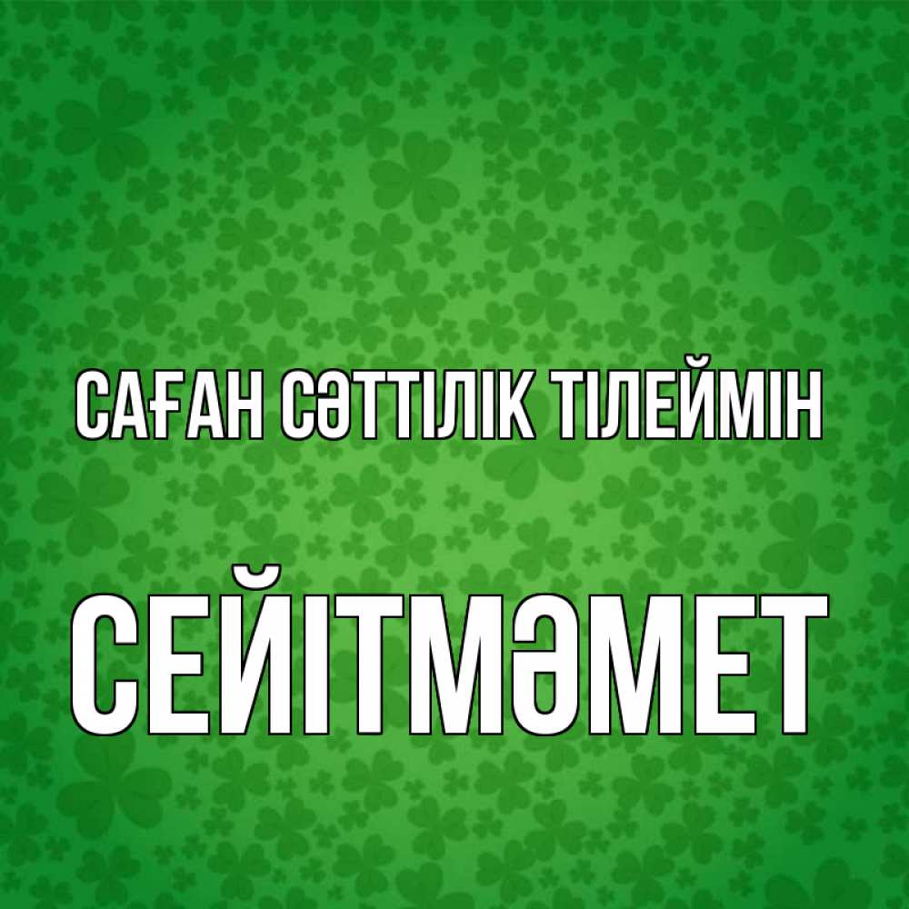 Күн сайын ашық хат с именем, СЕЙІТМӘМЕТ Саған сәттілік тілеймін много листочков на удачу Онлайн тегін жүктеп алу тілектері бар керемет карта 