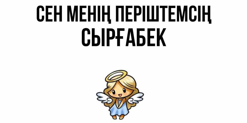 Күн сайын ашық хат с именем, СЫРҒАБЕК Сен менің періштемсің ангел Онлайн тегін жүктеп алу тілектері бар керемет карта 