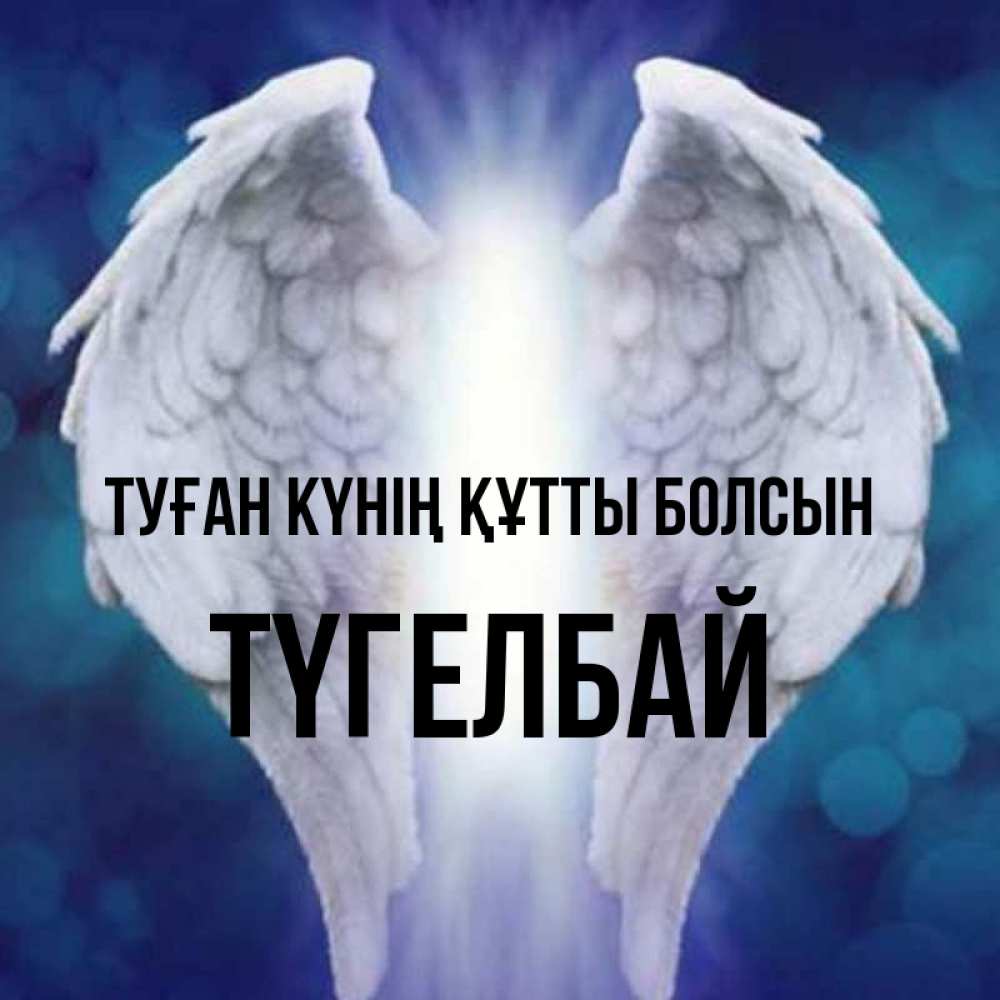 Күн сайын ашық хат с именем, ТҮГЕЛБАЙ Туған күнің құтты болсын синий фон и крылышки Онлайн тегін жүктеп алу тілектері бар керемет карта 