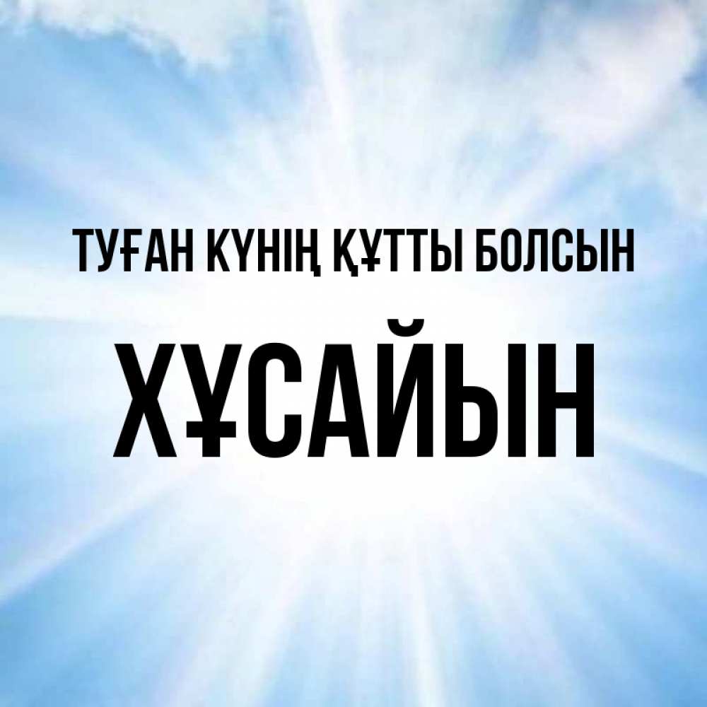 Күн сайын ашық хат с именем, ХҰСАЙЫН Туған күнің құтты болсын свет небесный Онлайн тегін жүктеп алу тілектері бар керемет карта 