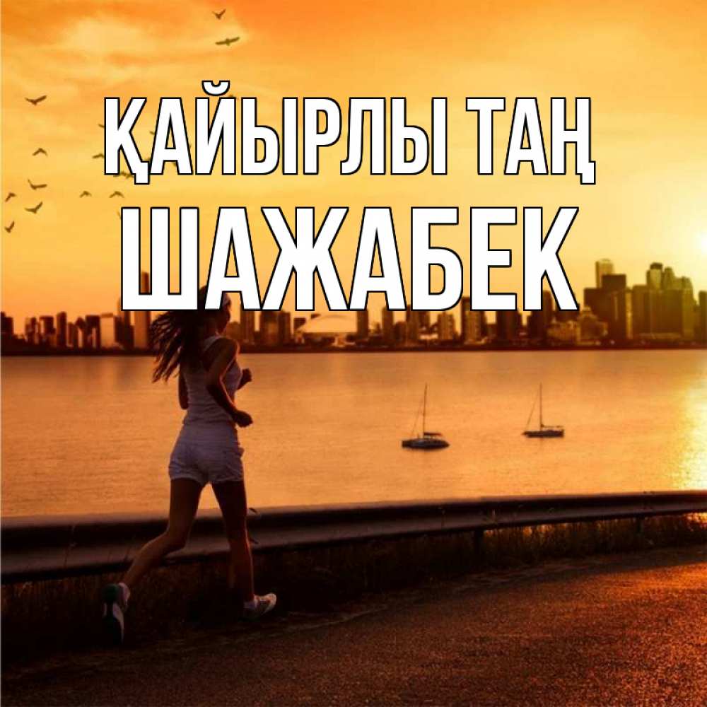 Күн сайын ашық хат с именем, ШАЖАБЕК Қайырлы таң девушка бежит Онлайн тегін жүктеп алу тілектері бар керемет карта 