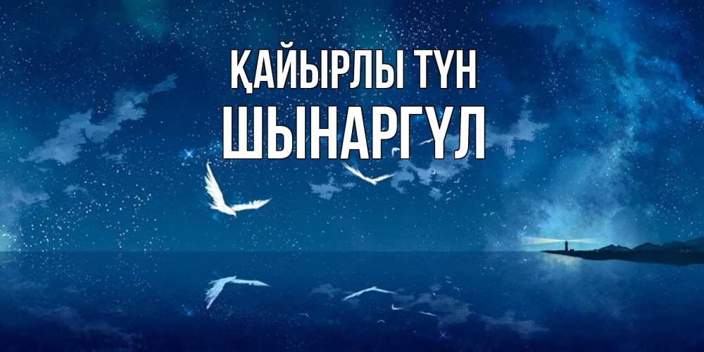 Күн сайын ашық хат с именем, ШЫНАРГҮЛ Қайырлы түн птицы летят на фоне ночного неба Онлайн тегін жүктеп алу тілектері бар керемет карта 