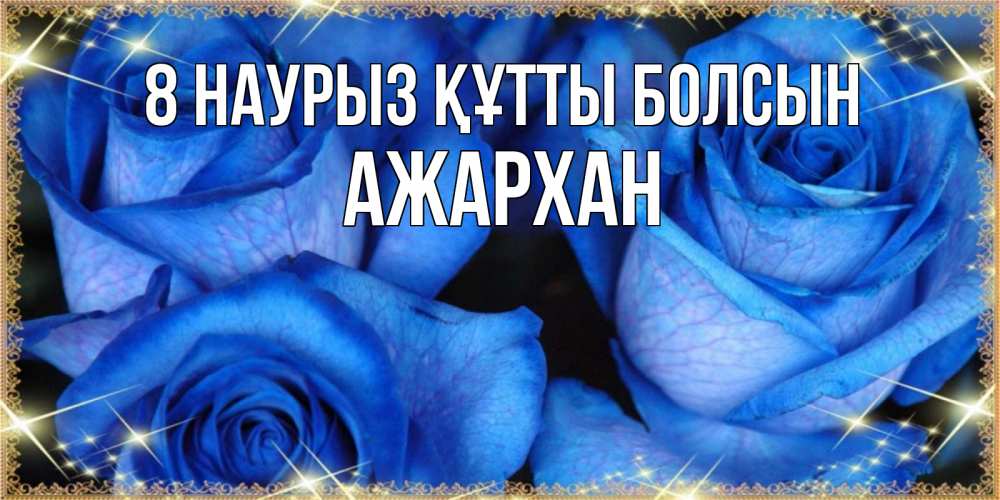 Күн сайын ашық хат с именем, АЖАРХАН 8 наурыз құтты болсын красивые розы для милых дам на международный женский день Онлайн тегін жүктеп алу тілектері бар керемет карта 