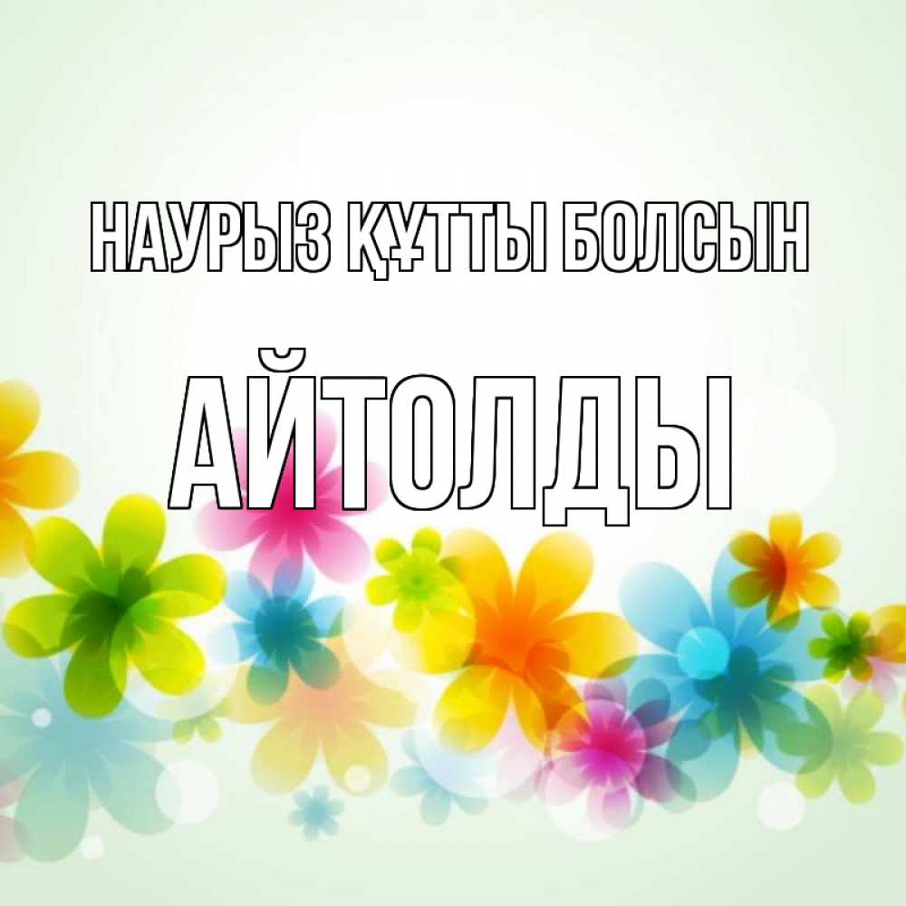 Күн сайын ашық хат с именем, АЙТОЛДЫ Наурыз құтты болсын цветы Онлайн тегін жүктеп алу тілектері бар керемет карта 