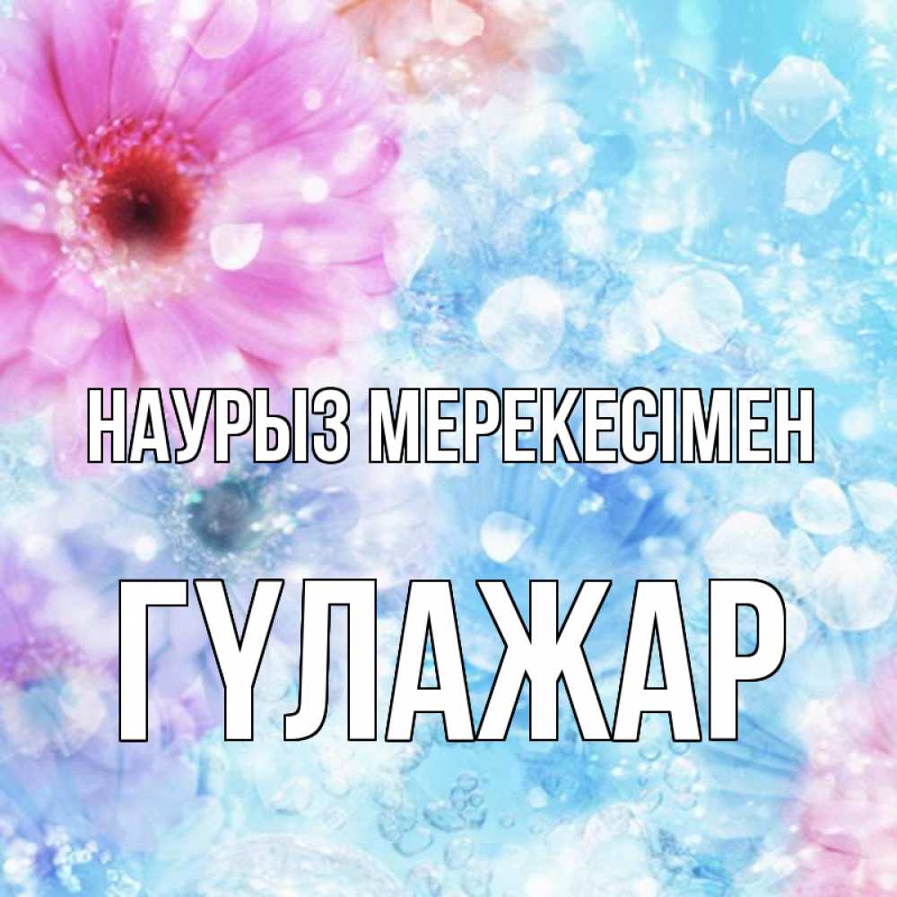 Күн сайын ашық хат с именем, ГҮЛАЖАР Наурыз мерекесімен цветы Онлайн тегін жүктеп алу тілектері бар керемет карта 