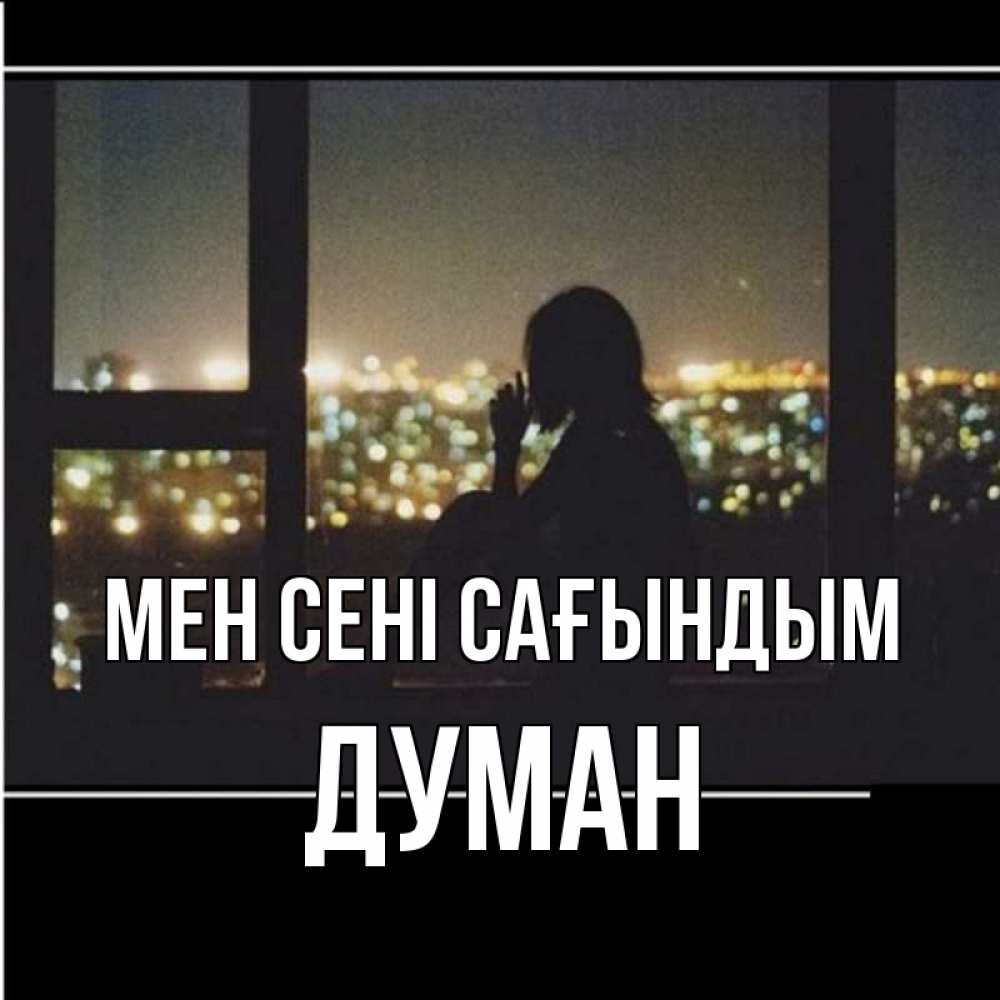 Күн сайын ашық хат с именем, Думан Мен сені сағындым у окна Онлайн тегін жүктеп алу тілектері бар керемет карта 