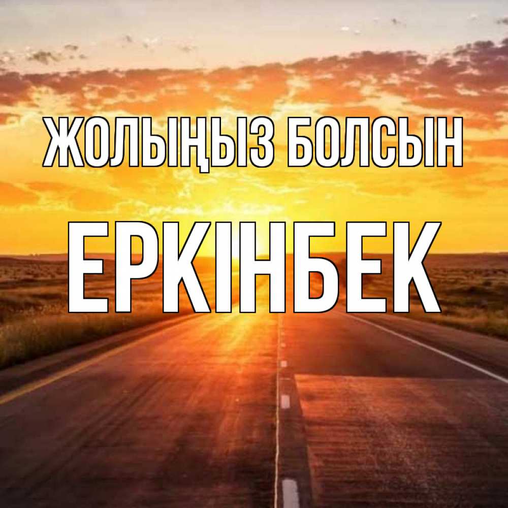 Күн сайын ашық хат с именем, Еркінбек Жолыңыз болсын солнечный свет, закат Онлайн тегін жүктеп алу тілектері бар керемет карта 