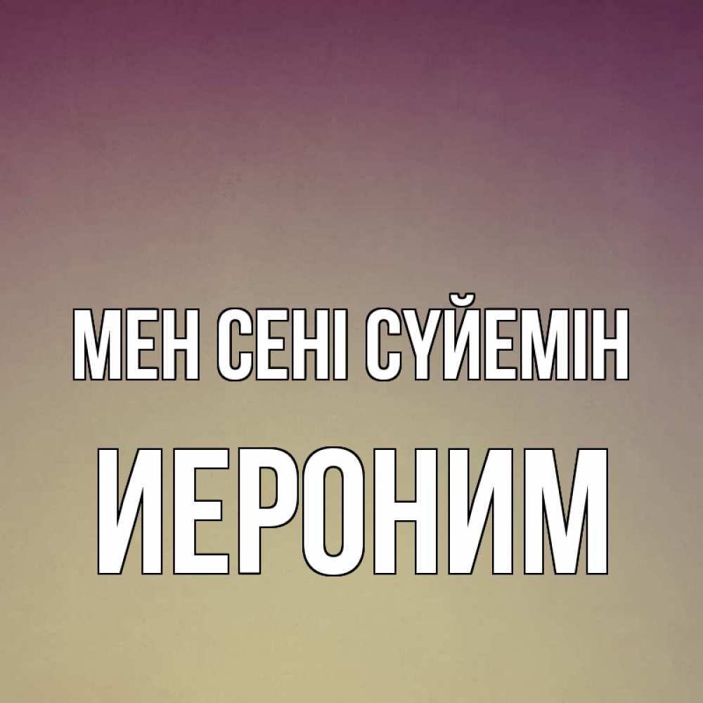 Күн сайын ашық хат с именем, Иероним Мен сені сүйемін для любимой Онлайн тегін жүктеп алу тілектері бар керемет карта 