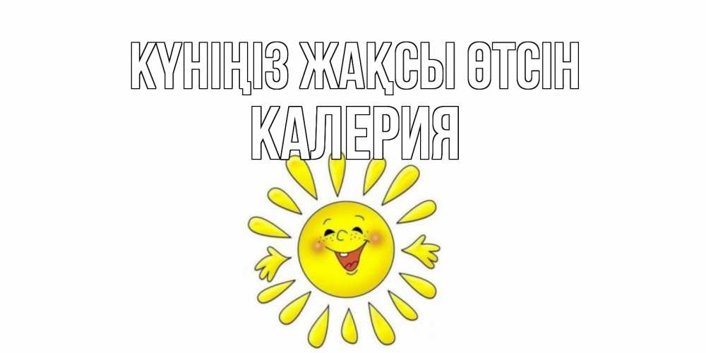 Күн сайын ашық хат с именем, Калерия Күніңіз жақсы өтсін открытка на каждый день Онлайн тегін жүктеп алу тілектері бар керемет карта 