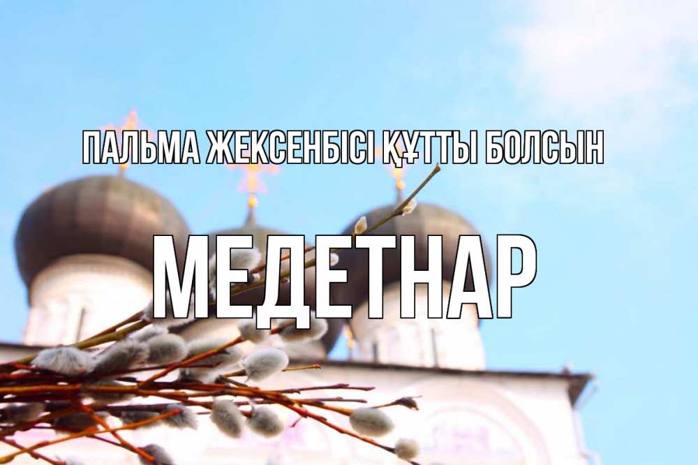 Күн сайын ашық хат с именем, МЕДЕТНАР Пальма жексенбісі құтты болсын верба Онлайн тегін жүктеп алу тілектері бар керемет карта 