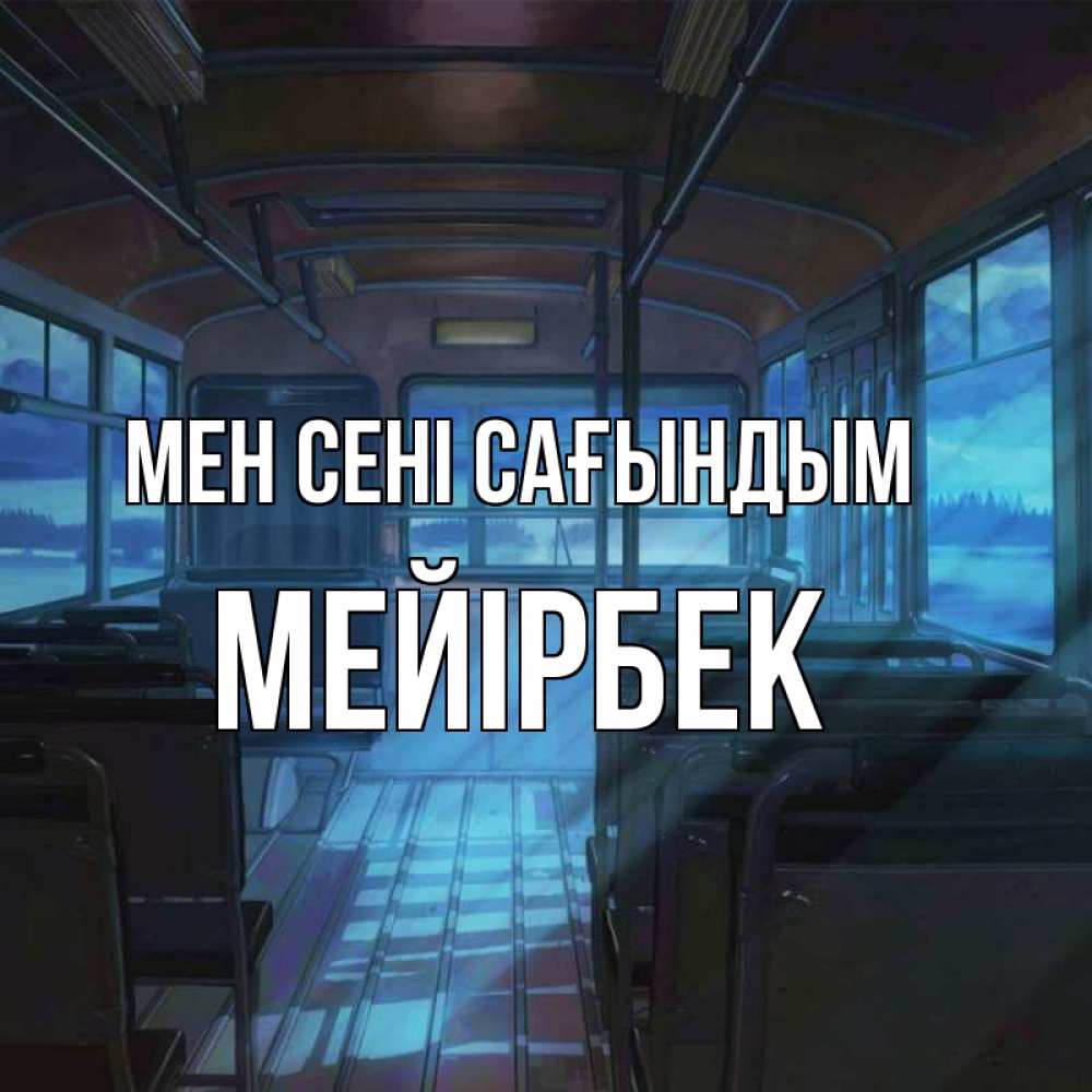 Күн сайын ашық хат с именем, МЕЙІРБЕК Мен сені сағындым тоска Онлайн тегін жүктеп алу тілектері бар керемет карта 