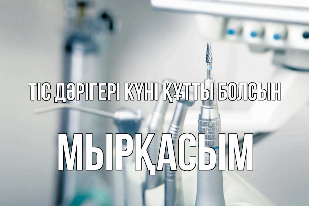 Күн сайын ашық хат с именем, МЫРҚАСЫМ Тіс дәрігері күні құтты болсын с днем стоматолога  1 Онлайн тегін жүктеп алу тілектері бар керемет карта 