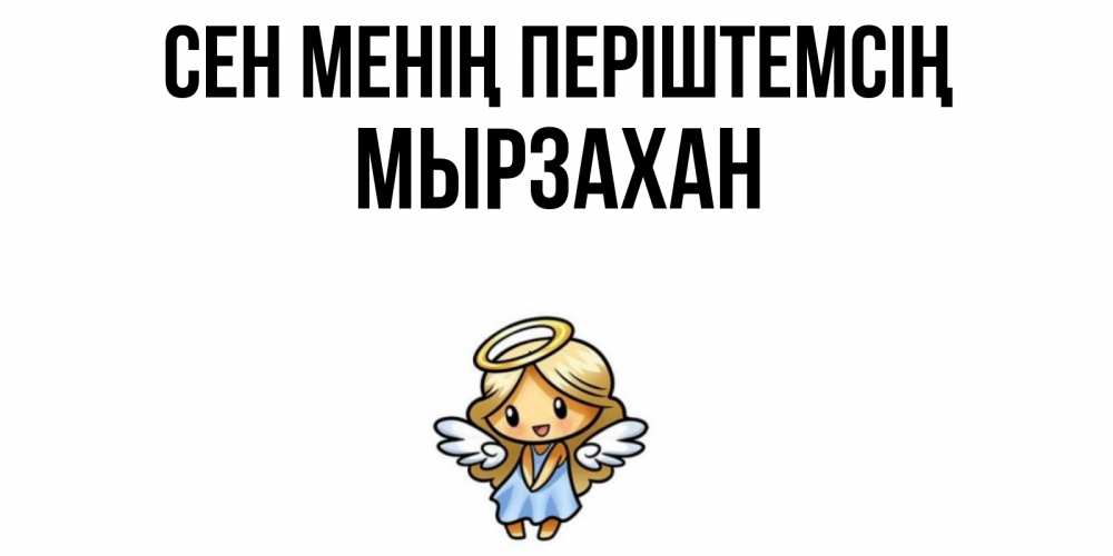 Күн сайын ашық хат с именем, Мырзахан Сен менің періштемсің ангел Онлайн тегін жүктеп алу тілектері бар керемет карта 