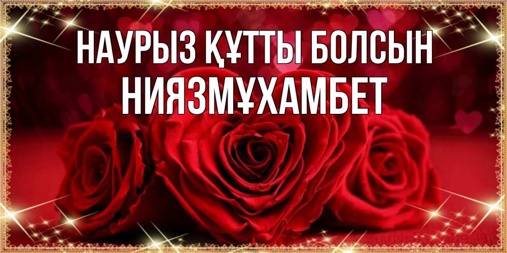 Күн сайын ашық хат с именем, НИЯЗМҰХАМБЕТ Наурыз құтты болсын три красные розы Онлайн тегін жүктеп алу тілектері бар керемет карта 