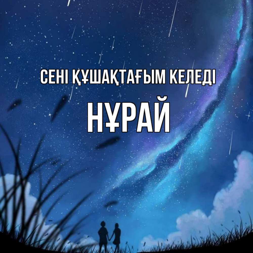Күн сайын ашық хат с именем, НҰРАЙ сені құшақтағым келеді камыши Онлайн тегін жүктеп алу тілектері бар керемет карта 
