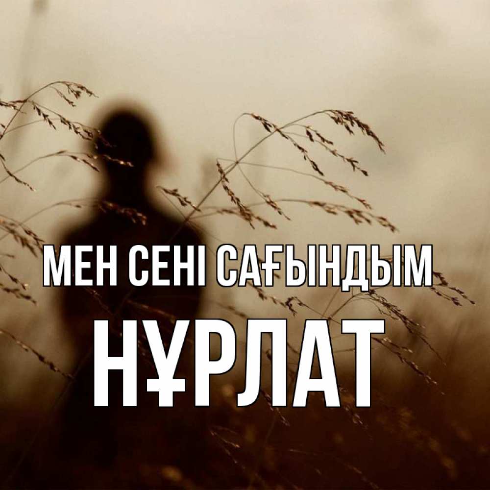 Күн сайын ашық хат с именем, НҰРЛАТ Мен сені сағындым силуэт девушки Онлайн тегін жүктеп алу тілектері бар керемет карта 