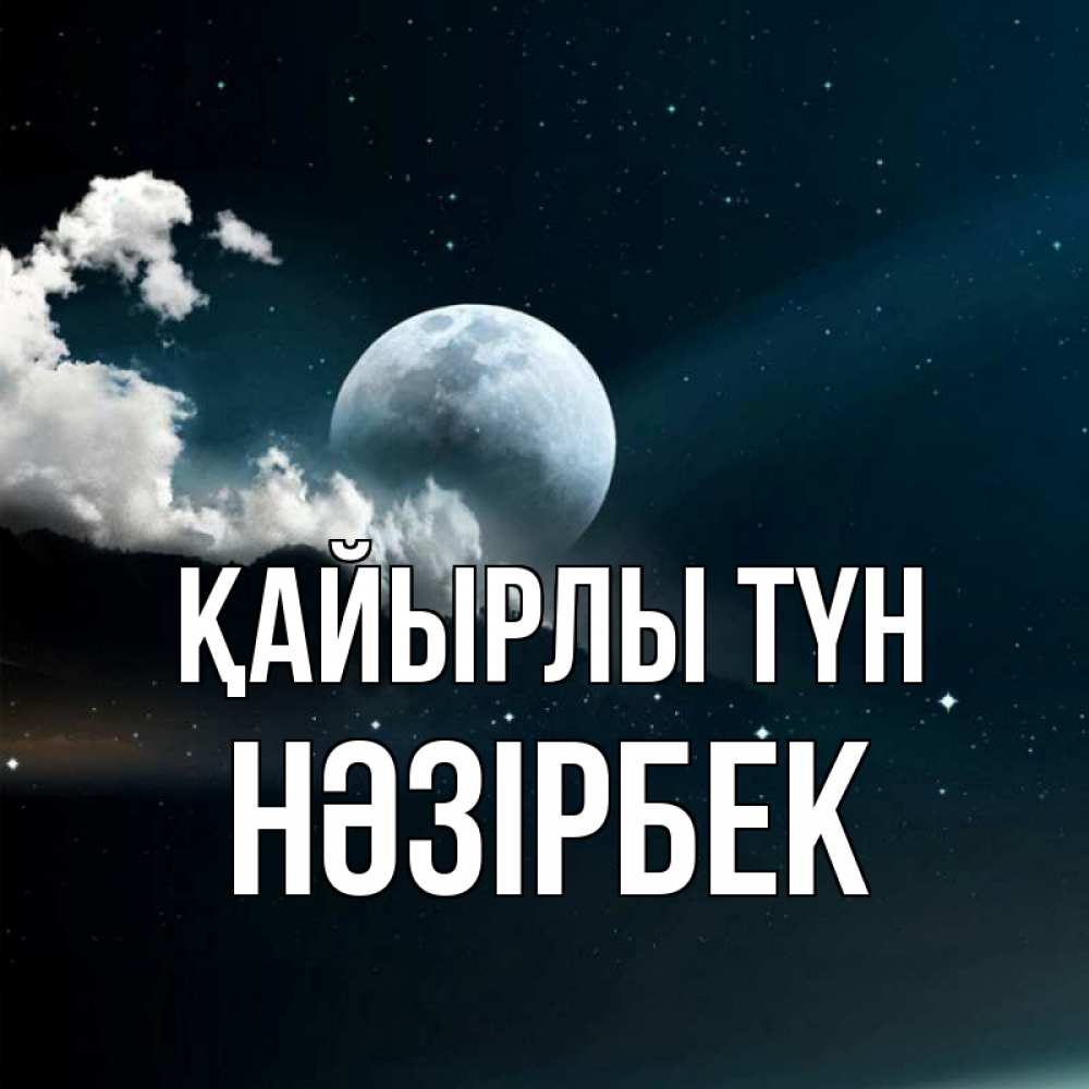 Күн сайын ашық хат с именем, НӘЗІРБЕК Қайырлы түн облака в лунном свете Онлайн тегін жүктеп алу тілектері бар керемет карта 