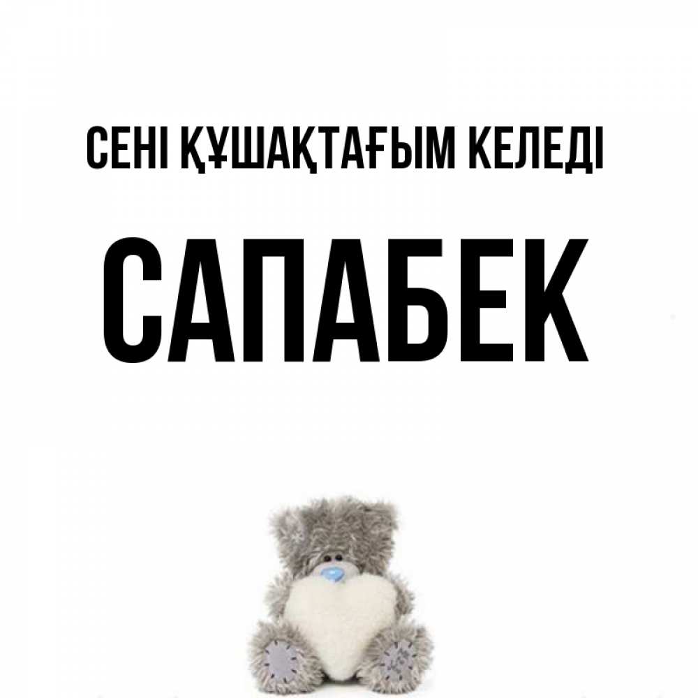 Күн сайын ашық хат с именем, САПАБЕК сені құшақтағым келеді медвежонок с сердечком белого цвета Онлайн тегін жүктеп алу тілектері бар керемет карта 