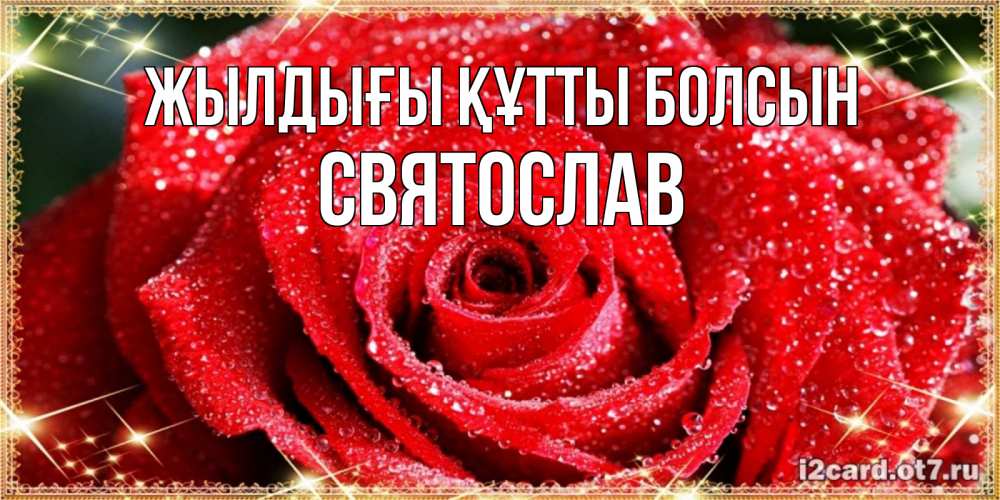 Күн сайын ашық хат с именем, Святослав Жылдығы құтты болсын роса и роза. открытка с красивой розой Онлайн тегін жүктеп алу тілектері бар керемет карта 