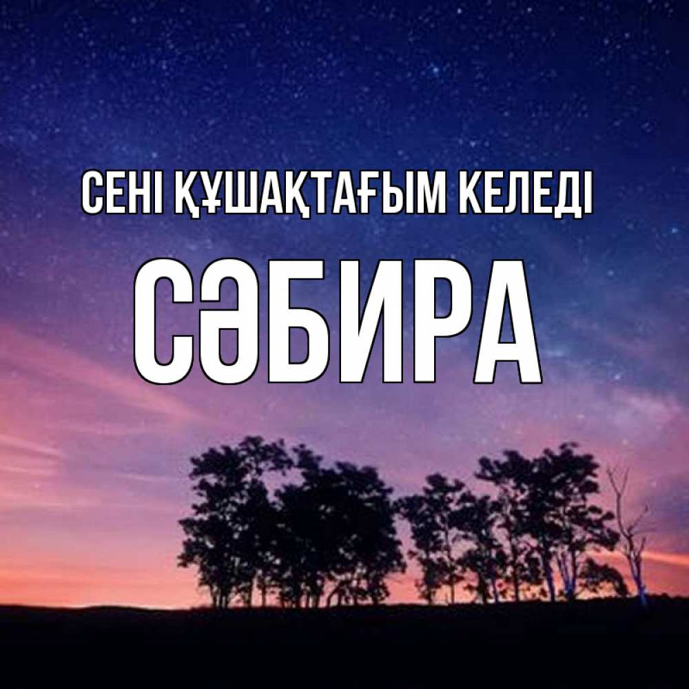 Күн сайын ашық хат с именем, СӘБИРА сені құшақтағым келеді силуэты деревьев Онлайн тегін жүктеп алу тілектері бар керемет карта 