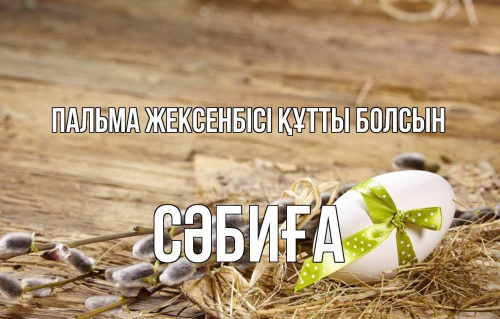 Күн сайын ашық хат с именем, СӘБИҒА Пальма жексенбісі құтты болсын верба Онлайн тегін жүктеп алу тілектері бар керемет карта 