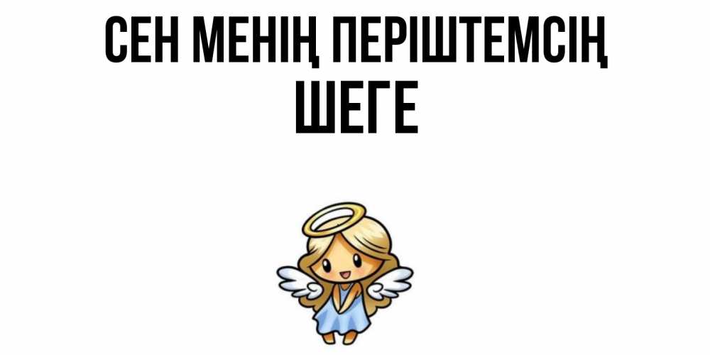 Күн сайын ашық хат с именем, ШЕГЕ Сен менің періштемсің ангел Онлайн тегін жүктеп алу тілектері бар керемет карта 