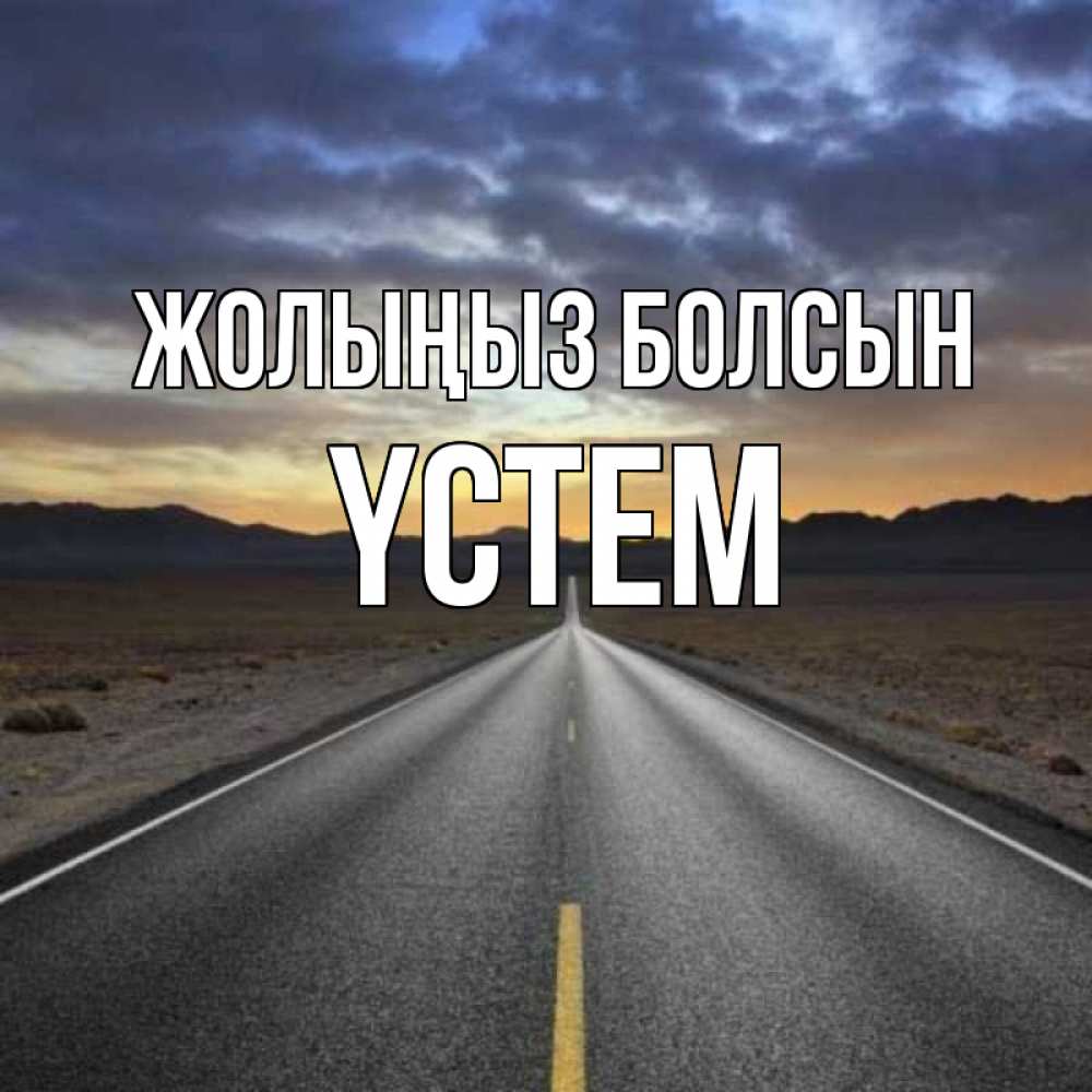 Күн сайын ашық хат с именем, ҮСТЕМ Жолыңыз болсын горы на горизонте Онлайн тегін жүктеп алу тілектері бар керемет карта 