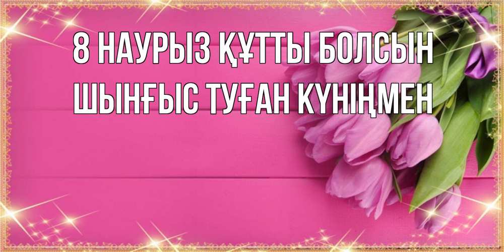 Картинка 8 наурыз құтты болсын, ШЫНҒЫС! ТУҒАН КҮНІҢМЕН!