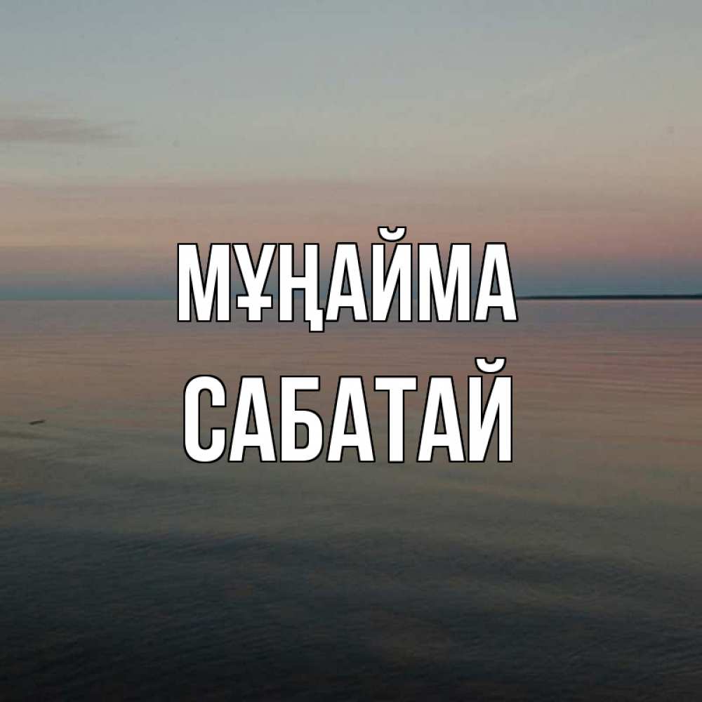 Күн сайын ашық хат с именем, САБАТАЙ Мұңайма водная гладь Онлайн тегін жүктеп алу тілектері бар керемет карта 