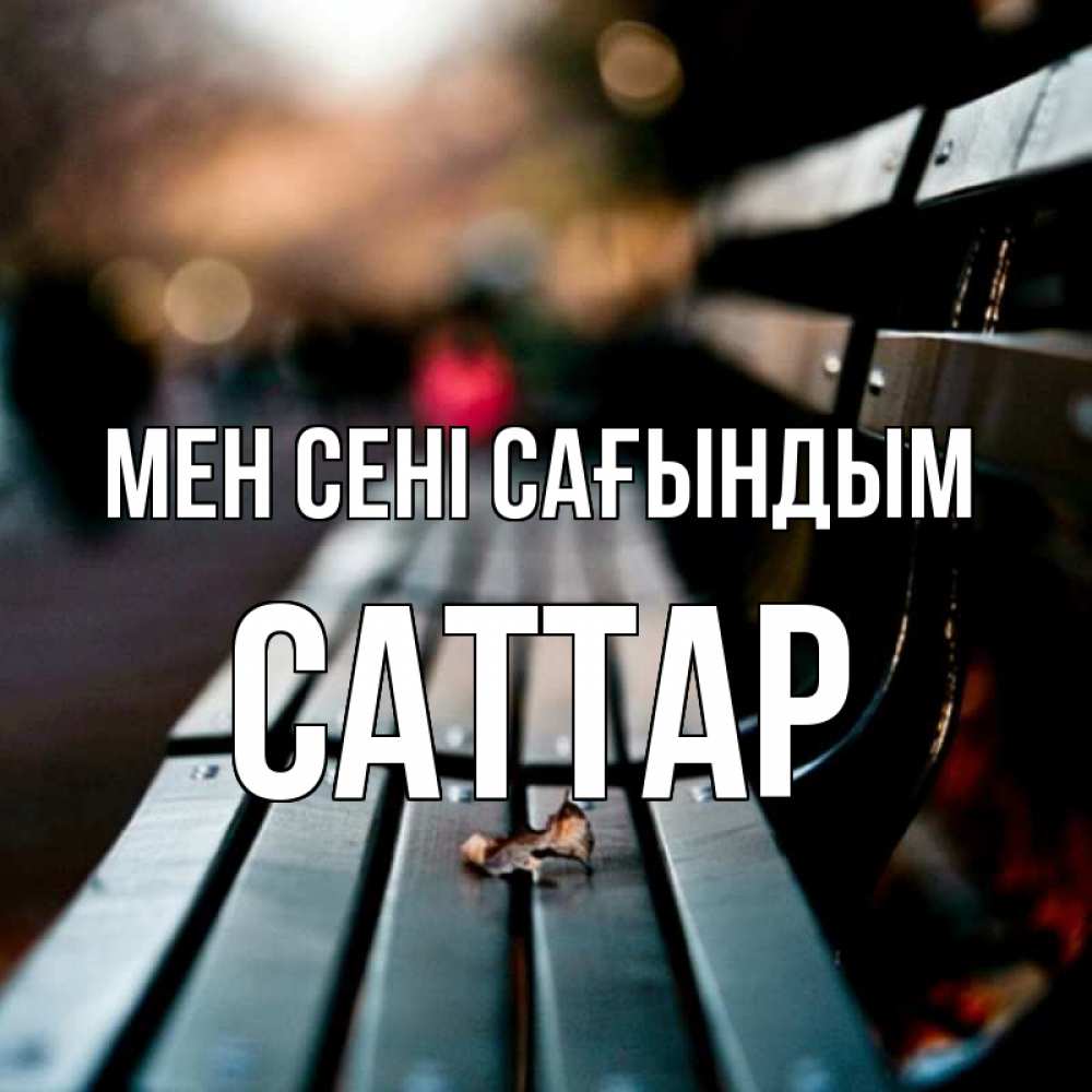 Күн сайын ашық хат с именем, САТТАР Мен сені сағындым приходи скорее Онлайн тегін жүктеп алу тілектері бар керемет карта 