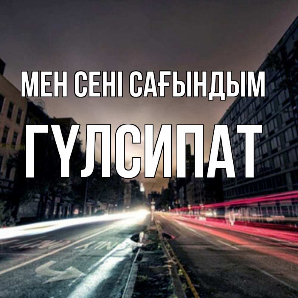 Күн сайын ашық хат с именем, ГҮЛСИПАТ Мен сені сағындым приезжай Онлайн тегін жүктеп алу тілектері бар керемет карта 