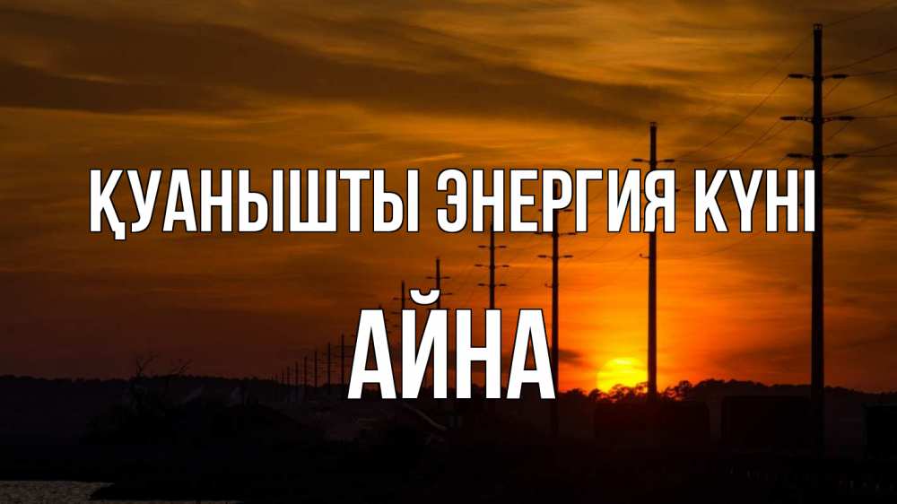 Күн сайын ашық хат с именем, АЙНА Қуанышты энергия күні столбы провода закат Онлайн тегін жүктеп алу тілектері бар керемет карта 