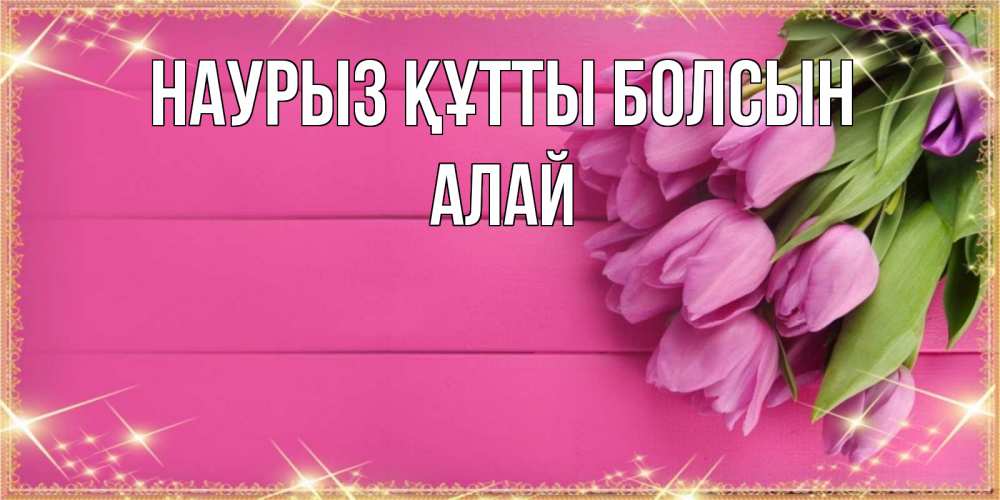 Күн сайын ашық хат с именем, Алай Наурыз құтты болсын открытка для фотошопа с подписью Онлайн тегін жүктеп алу тілектері бар керемет карта 