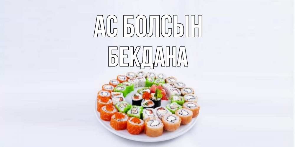 Күн сайын ашық хат с именем, БЕКДАНА Ас болсын суши Онлайн тегін жүктеп алу тілектері бар керемет карта 