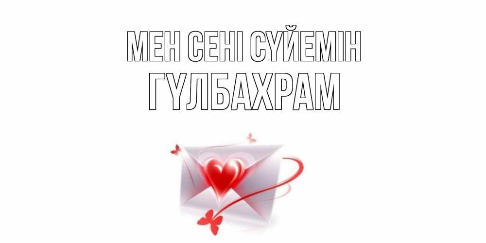 Күн сайын ашық хат с именем, ГҮЛБАХРАМ Мен сені сүйемін конверт, сердце Онлайн тегін жүктеп алу тілектері бар керемет карта 
