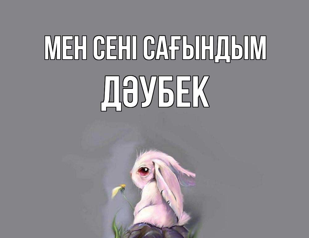 Күн сайын ашық хат с именем, Дәубек Мен сені сағындым заяц Онлайн тегін жүктеп алу тілектері бар керемет карта 