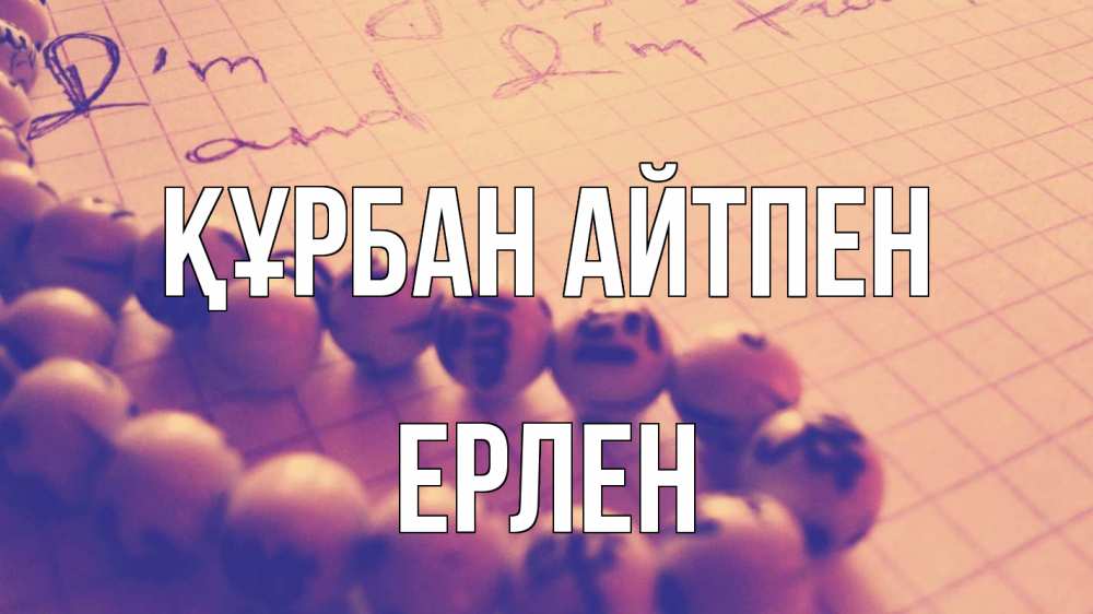 Күн сайын ашық хат с именем, Ерлен Құрбан айтпен четки Онлайн тегін жүктеп алу тілектері бар керемет карта 