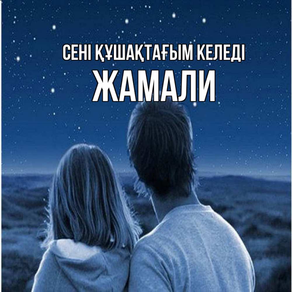 Күн сайын ашық хат с именем, ЖАМАЛИ сені құшақтағым келеді парень с девушкой смотрят на звезды Онлайн тегін жүктеп алу тілектері бар керемет карта 