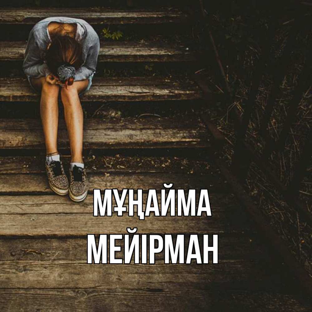 Күн сайын ашық хат с именем, МЕЙІРМАН Мұңайма девушка сидит на деревянных ступеньках Онлайн тегін жүктеп алу тілектері бар керемет карта 