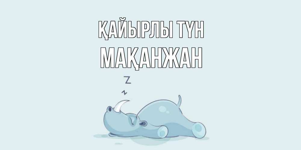 Күн сайын ашық хат с именем, Мақанжан Қайырлы түн сладких снов с носорогом Онлайн тегін жүктеп алу тілектері бар керемет карта 