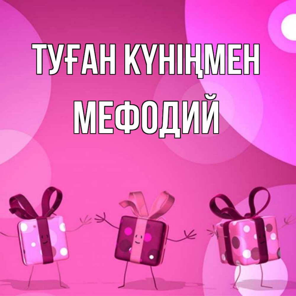 Күн сайын ашық хат с именем, Мефодий Туған күніңмен подарки с ножкам Онлайн тегін жүктеп алу тілектері бар керемет карта 